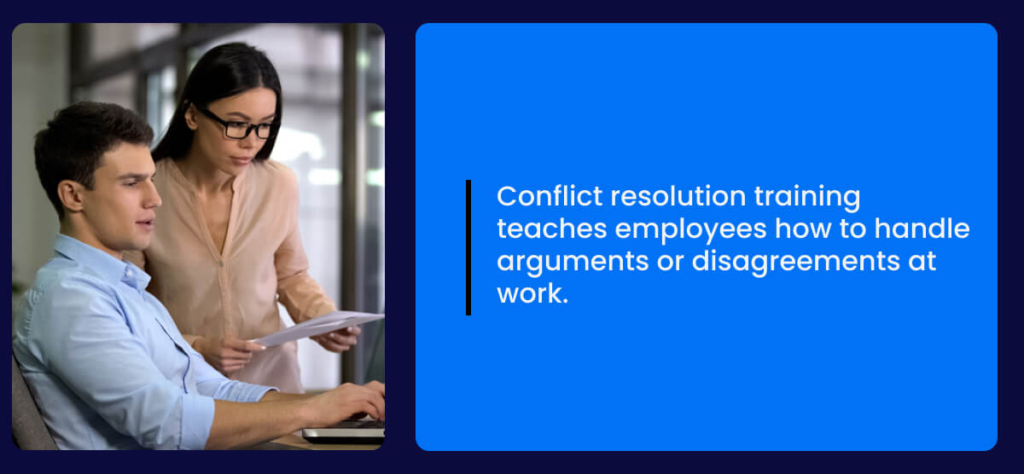 Conflict resolution training teaches employees how to handle arguments or disagreements at work.