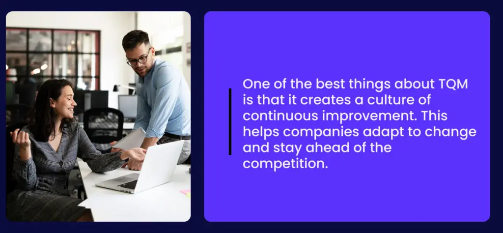 One of the best things about TQM is that it creates a culture of continuous improvement. This helps companies adapt to change and stay ahead of the competition.